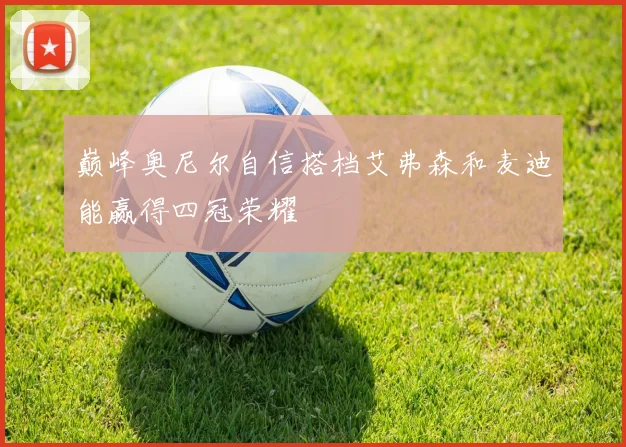 巅峰奥尼尔自信搭档艾弗森和麦迪能赢得四冠荣耀