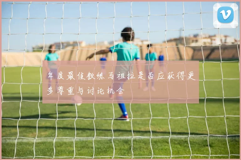 年度最佳教练马祖拉是否应获得更多尊重与讨论机会