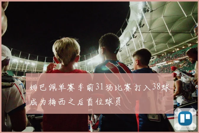 姆巴佩单赛季前31场比赛打入38球成为梅西之后首位球员