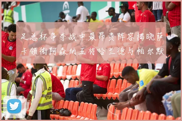 足总杯争夺战中最昂贵阵容揭晓萨卡领衔阿森纳五将哈兰德与帕尔默同在列