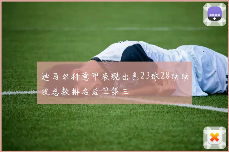 迪马尔科意甲表现出色23球28助助攻总数排名后卫第三