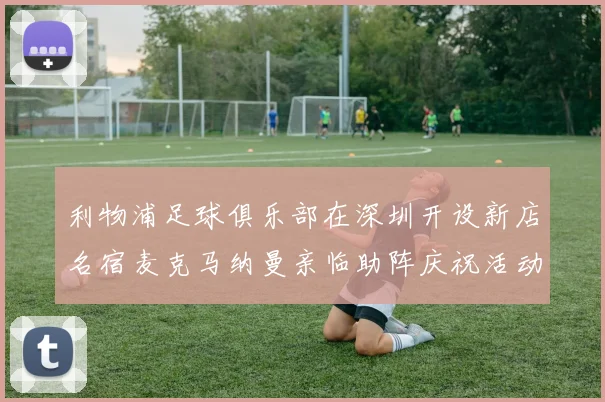 利物浦足球俱乐部在深圳开设新店名宿麦克马纳曼亲临助阵庆祝活动
