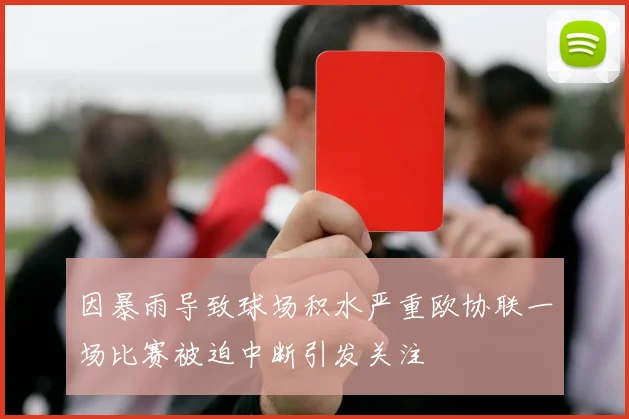 因暴雨导致球场积水严重欧协联一场比赛被迫中断引发关注