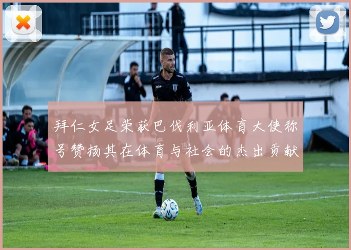 拜仁女足荣获巴伐利亚体育大使称号赞扬其在体育与社会的杰出贡献