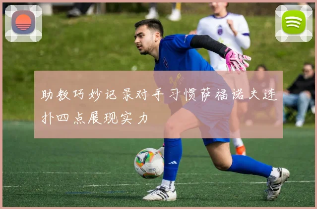 助教巧妙记录对手习惯萨福诺夫连扑四点展现实力
