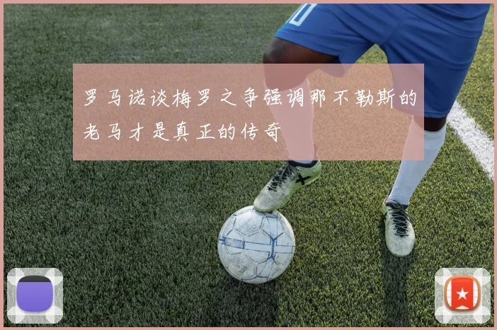 罗马诺谈梅罗之争强调那不勒斯的老马才是真正的传奇