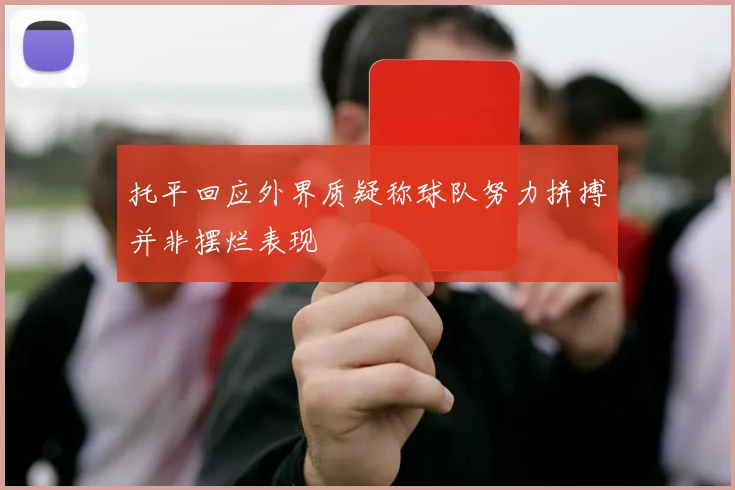 托平回应外界质疑称球队努力拼搏并非摆烂表现