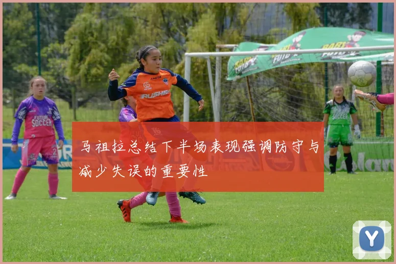 马祖拉总结下半场表现强调防守与减少失误的重要性