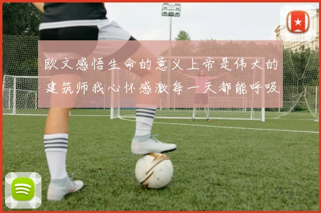 欧文感悟生命的意义上帝是伟大的建筑师我心怀感激每一天都能呼吸
