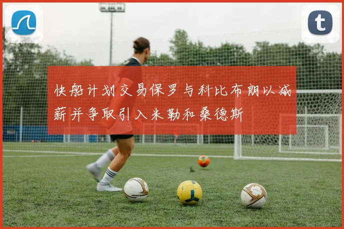 快船计划交易保罗与科比布朗以减薪并争取引入米勒和桑德斯