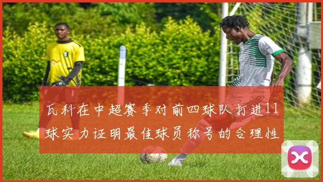 瓦科在中超赛季对前四球队打进11球实力证明最佳球员称号的合理性