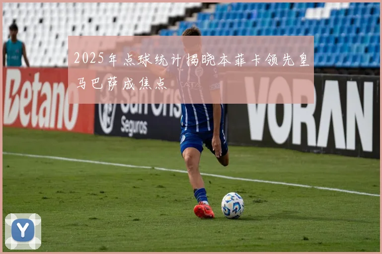 2025年点球统计揭晓本菲卡领先皇马巴萨成焦点