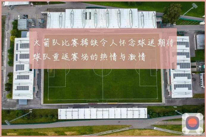 火箭队比赛稀缺令人怀念球迷期待球队重返赛场的热情与激情